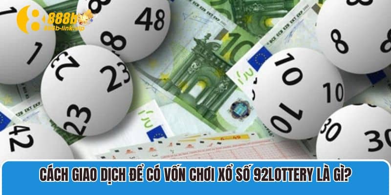 Cách giao dịch để có vốn chơi xổ số 92lottery là gì?