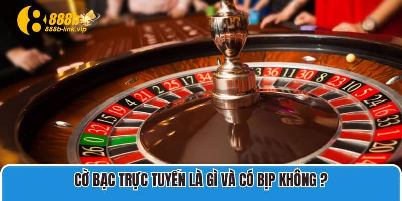 Cờ bạc trực tuyến là gì và có bịp không bạn đã biết chưa