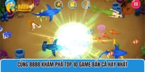 Cùng 888B Khám Phá Top 10 Game Bắn Cá Hay Nhất