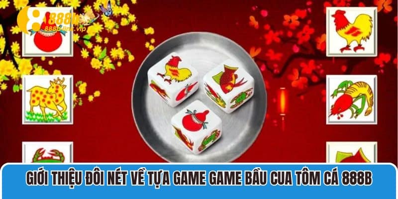 Giới thiệu đôi nét về tựa game Game Bầu Cua Tôm Cá 888B