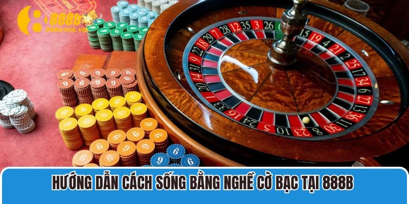 Hướng dẫn cách sống bằng nghề cờ bạc tại 888B 