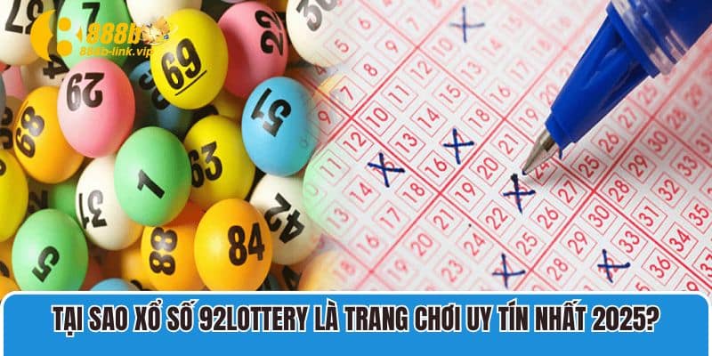 Tại sao xổ số 92lottery là trang chơi uy tín nhất 2025?