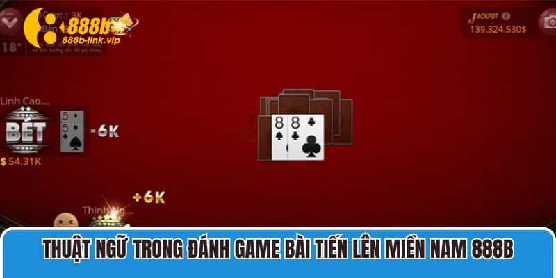 Thuật ngữ trong đánh game bài Tiến Lên Miền Nam 888B