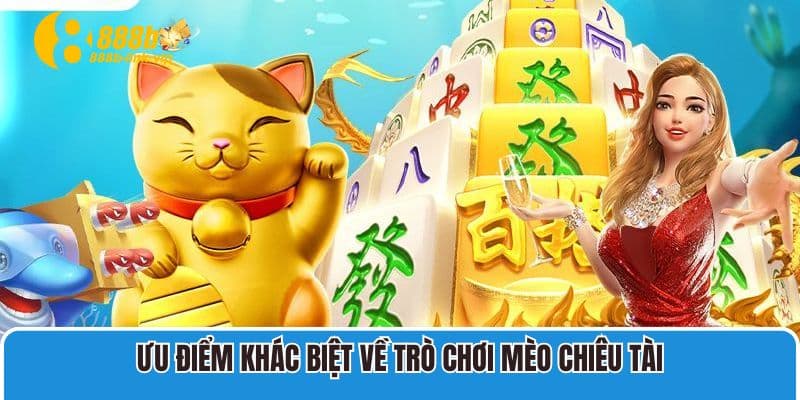 Ưu điểm khác biệt về trò chơi Mèo Chiêu Tài