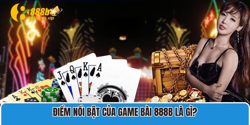 Điểm Nổi Bật Của Game Bài 888B Là Gì?