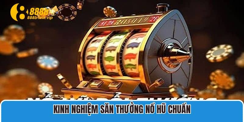 Kinh nghiệm săn thưởng Nổ Hũ chuẩn