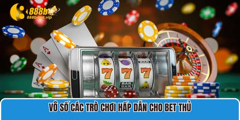 Vô số các trò chơi hấp dẫn cho bet thủ